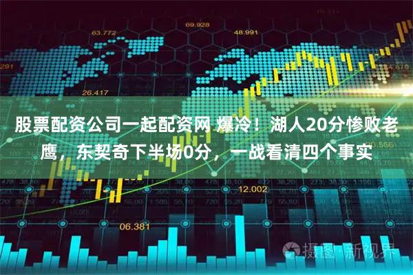 股票配资公司一起配资网 爆冷！湖人20分惨败老鹰，东契奇下半场0分，一战看清四个事实