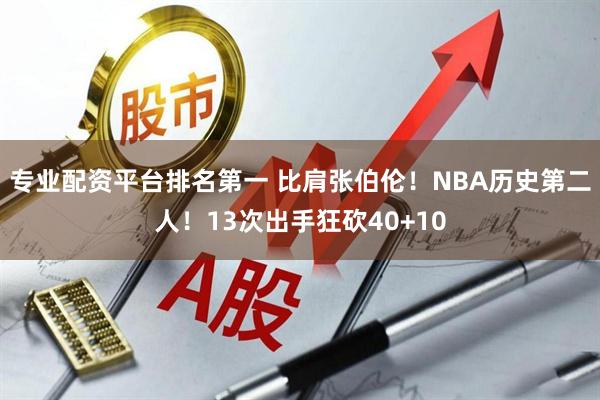 专业配资平台排名第一 比肩张伯伦！NBA历史第二人！13次出手狂砍40+10